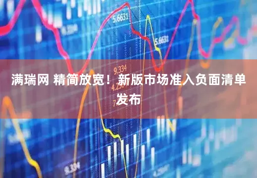满瑞网 精简放宽！新版市场准入负面清单发布