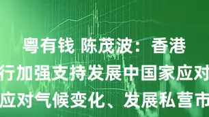 粤有钱 陈茂波：香港欢迎亚开行加强支持发展中国家应对气候变化、发展私营市场等工作