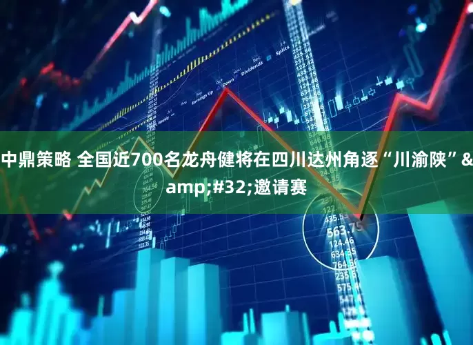 中鼎策略 全国近700名龙舟健将在四川达州角逐“川渝陕”&#32;邀请赛