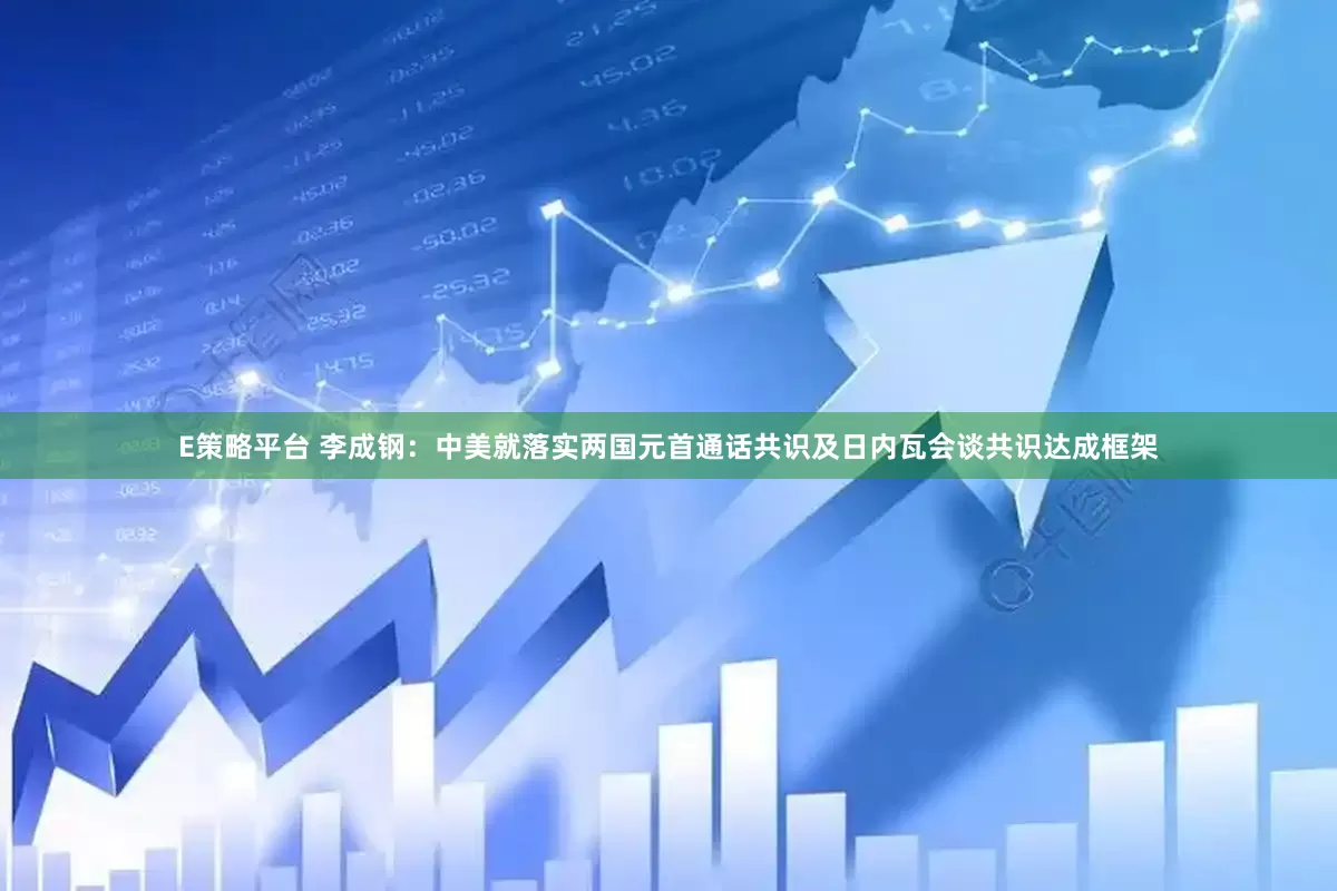 E策略平台 李成钢：中美就落实两国元首通话共识及日内瓦会谈共识达成框架