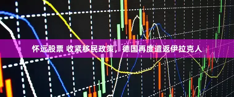 怀远股票 收紧移民政策，德国再度遣返伊拉克人