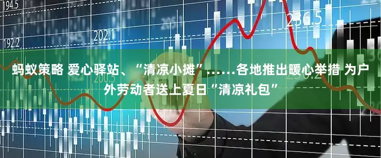 蚂蚁策略 爱心驿站、“清凉小摊”……各地推出暖心举措 为户外劳动者送上夏日“清凉礼包”