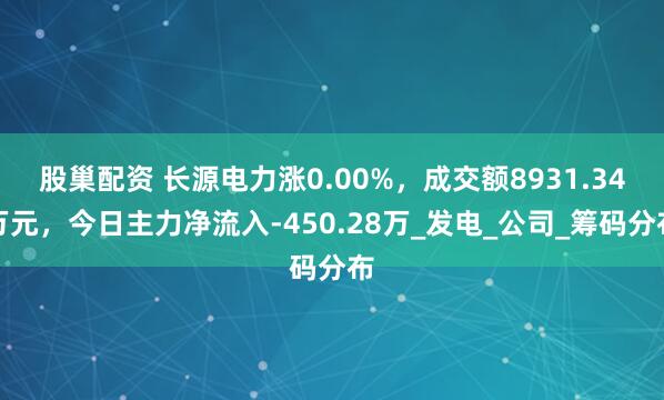 股巢配资 长源电力涨0.00%，成交额8931.34万元，今日主力净流入-450.28万_发电_公司_筹码分布