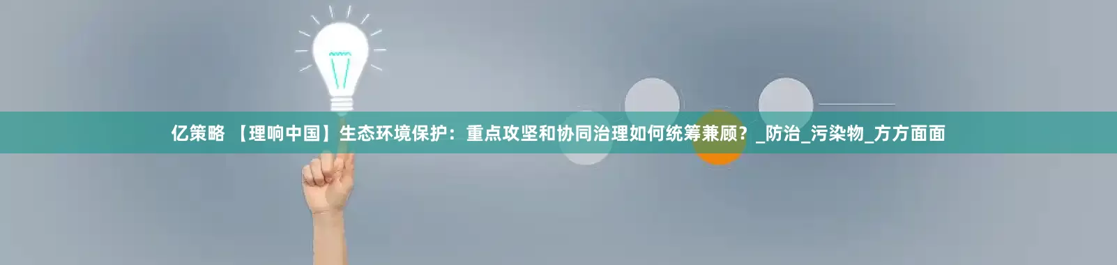 亿策略 【理响中国】生态环境保护：重点攻坚和协同治理如何统筹兼顾？_防治_污染物_方方面面