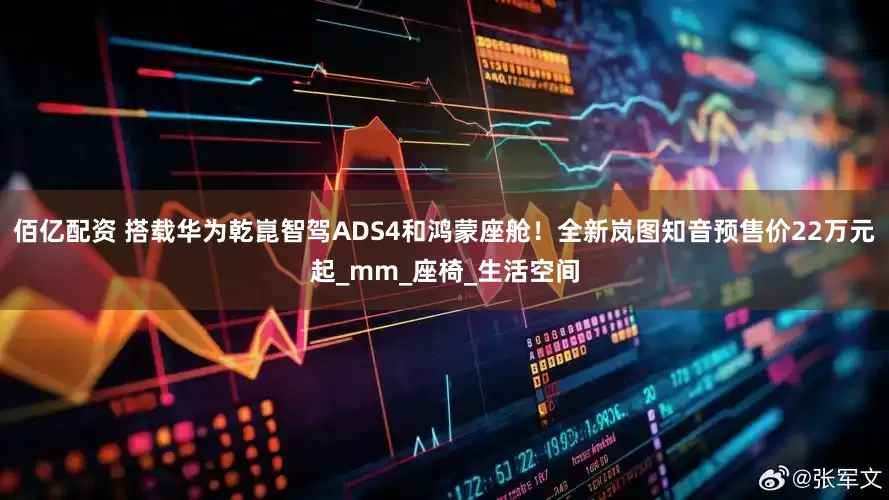佰亿配资 搭载华为乾崑智驾ADS4和鸿蒙座舱！全新岚图知音预售价22万元起_mm_座椅_生活空间