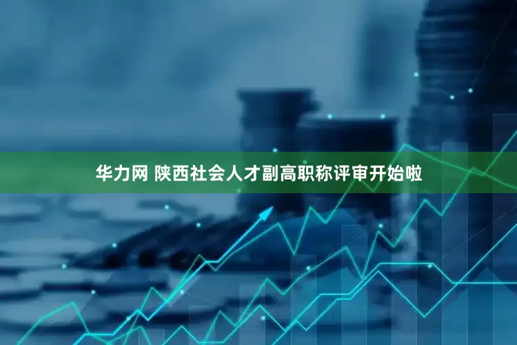 华力网 陕西社会人才副高职称评审开始啦