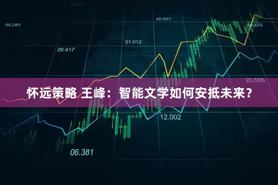 怀远策略 王峰：智能文学如何安抵未来？