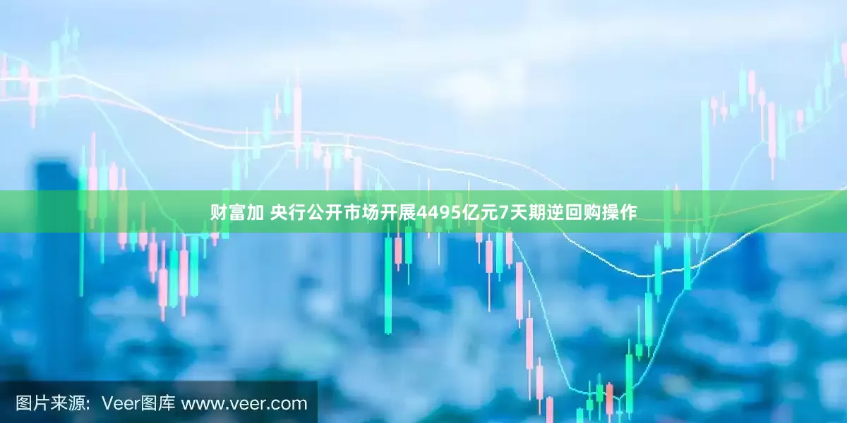 财富加 央行公开市场开展4495亿元7天期逆回购操作